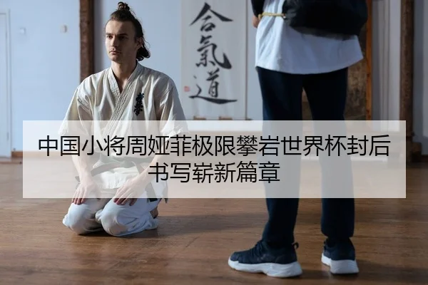 中国小将周娅菲极限攀岩世界杯封后 书写崭新篇章